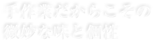 手作業だからこその微妙な味と個性